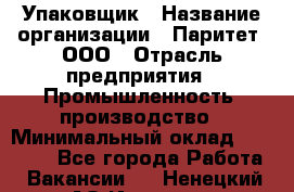 Упаковщик › Название организации ­ Паритет, ООО › Отрасль предприятия ­ Промышленность, производство › Минимальный оклад ­ 34 000 - Все города Работа » Вакансии   . Ненецкий АО,Индига п.